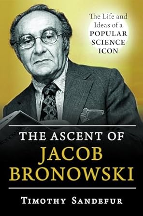ascent of jacob bronowski the life and ideas of a popular science icon 1st edition timothy sandefur
