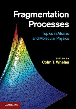 fragmentation processes topics in atomic and molecular physics 1st edition colm t whelan 1107007445,
