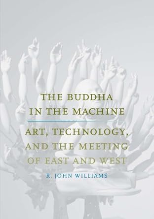 the buddha in the machine art technology and the meeting of east and west 1st edition r john williams