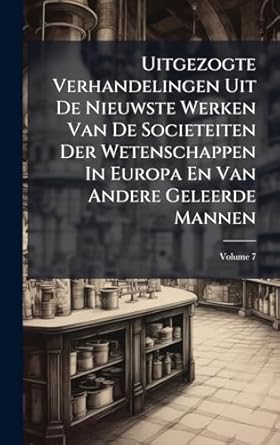 uitgezogte verhandelingen uit de nieuwste werken van de societeiten der wetenschappen in europa en van andere