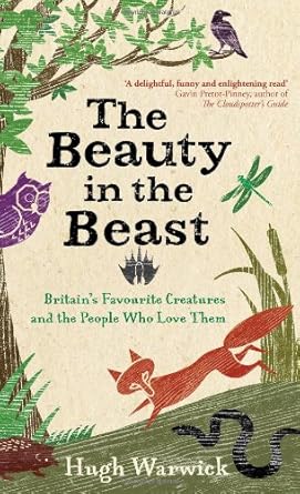 the beauty in the beast britains favourite creatures and the people who love them 1st edition hugh warwick