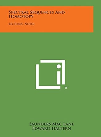 spectral sequences and homotopy lectures notes 1st edition saunders mac lane ,edward halpern 1258618893,