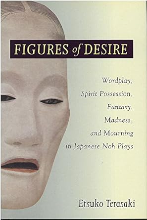 figures of desire wordplay spirit possession fantasy madness and mourning in japanese noh plays 1st edition