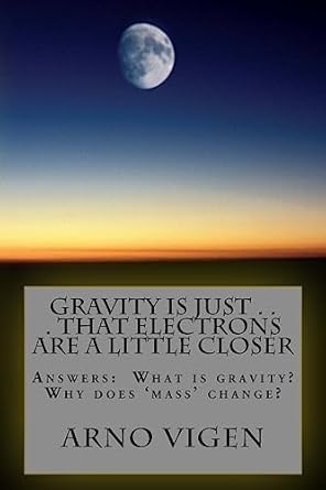 gravity is just that electrons are a little closer answers the questions what is gravity why does mass change