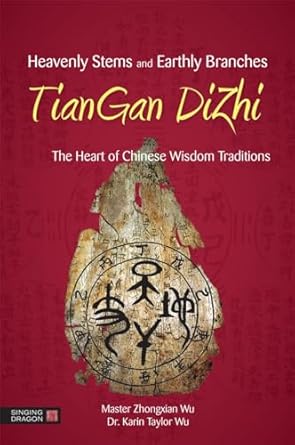 heavenly stems and earthly branches tiangan dizhi the heart of chinese wisdom traditions 1st edition