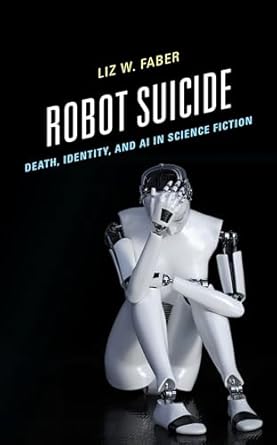 robot suicide death identity and ai in science fiction 1st edition liz w faber 1666910481, 978-1666910483