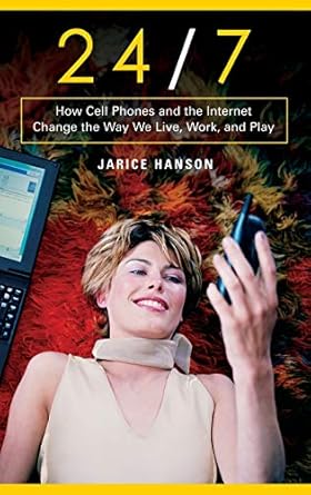 24/7 how cell phones and the internet change the way we live work and play 1st edition jarice hanson