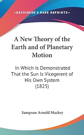 a new theory of the earth and of planetary motion in which is demonstrated that the sun is vicegerent of his