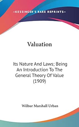 valuation its nature and laws being an introduction to the general theory of value 1st edition wilbur