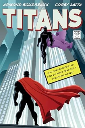 titans how superheroes can help us make sense of a polarized world 1st edition armond boudreaux ,corey latta
