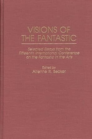 visions of the fantastic selected essays from the fifteenth international conference on the fantastic in the