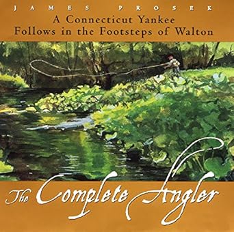 the complete angler a connecticut yankee follows in the footsteps of walton 1st edition james prosek
