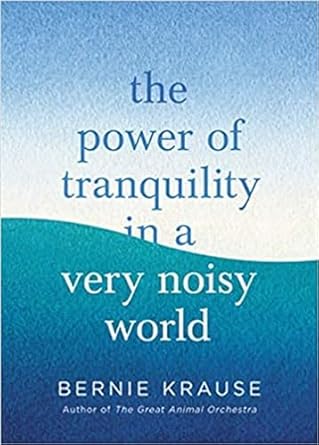 the power of tranquility in a very noisy world 1st edition bernie krause 0349429561, 978-0349429564
