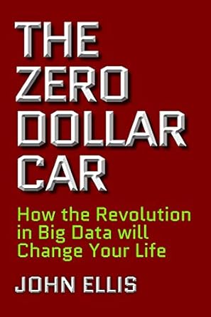 the zero dollar car how the revolution in big data will change your life 1st edition john ellis 1988025257,
