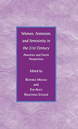 women feminism and femininity in the 21st century american and french perspectives 1st edition b mousli ,e