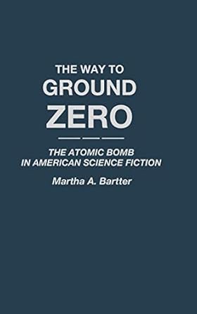 the way to ground zero the atomic bomb in american science fiction 1st edition martha a bartter 0313258929,