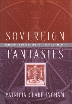 sovereign fantasies arthurian romance and the making of britain 1st edition patricia clare ingham 0812236009,
