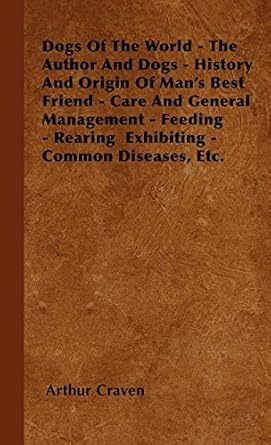 dogs of the world the author and dogs history and origin of mans best friend care and general management