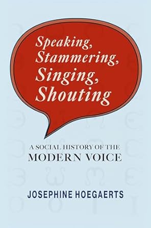 speaking stammering singing shouting a social history of the modern voice 1st edition josephine hoegaerts