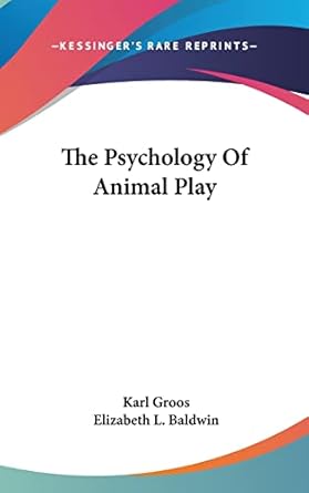 the psychology of animal play 1st edition karl groos ,elizabeth l baldwin 1161579478, 978-1161579475