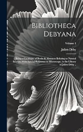 bibliotheca debyana being a catalogue of books and abstracts relating to natural science with special
