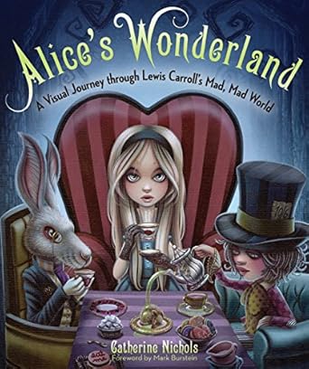 alices wonderland a visual journey through lewis carrolls mad mad world 1st edition catherine nichols