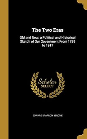 the two eras old and new a political and historical sketch of our government from 1789 to 1917 1st edition