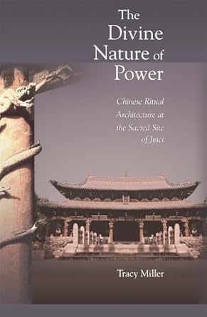 the divine nature of power chinese ritual architecture at the sacred site of jinci 1st edition tracy miller