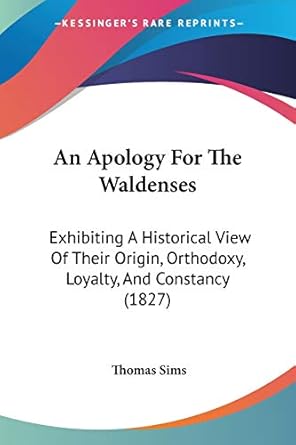an apology for the waldenses exhibiting a historical view of their origin orthodoxy loyalty and constancy 1st