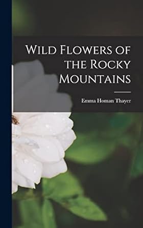 wild flowers of the rocky mountains 1st edition emma homan thayer 1016950128, 978-1016950121