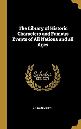 the library of historic characters and famous events of all nations and all ages 1st edition j p lamberton