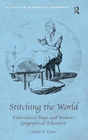 stitching the world embroidered maps and womens geographical education 1st edition judith a tyner 1409426351,