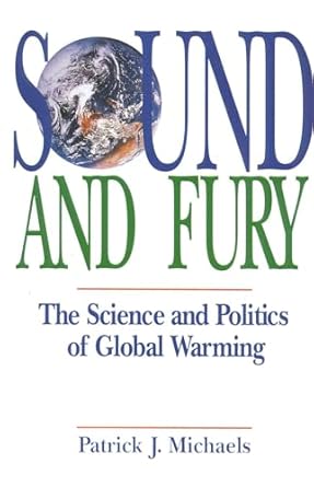 sound and fury the science and politics of global warming 1st edition patrick j michaels 0932790909,