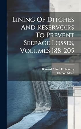 lining of ditches and reservoirs to prevent seepage losses volumes 188 205 1st edition elwood mead ,bernard