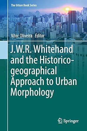 j w r whitehand and the historico geographical approach to urban morphology 1st edition vitor oliveira