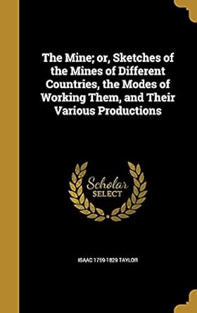 the mine or sketches of the mines of different countries the modes of working them and their various