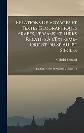 relations de voyages et textes geographiques arabes persans et turks relatifs a lextreme orient du 8e au 18e