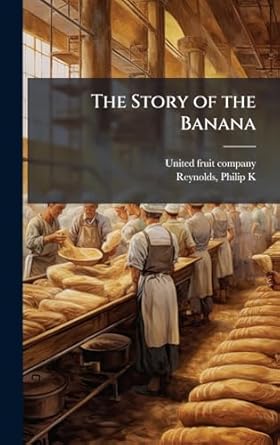 the story of the banana 1st edition united fruit company ,philip k comp reynolds 1025205057, 978-1025205052