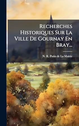 recherches historiques sur la ville de gournay en bray 1st edition n r potin de la mairie 1024757153,