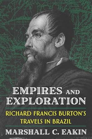 empires and exploration richard francis burtons travels in brazil 1st edition marshall c eakin 0822948729,