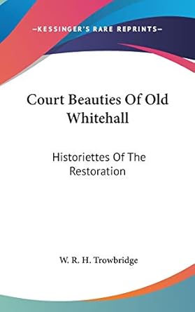 court beauties of old whitehall historiettes of the restoration 1st edition w r h trowbridge 0548098069,