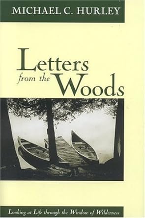 letters from the woods looking at life through the window of wilderness 1st edition michael c hurley