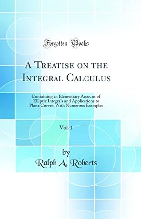 a treatise on the integral calculus vol 1 containing an elementary account of elliptic integrals and