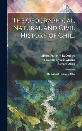 the geographical natural and civil history of chili the natural history of chili 1st edition giovanni ignazio