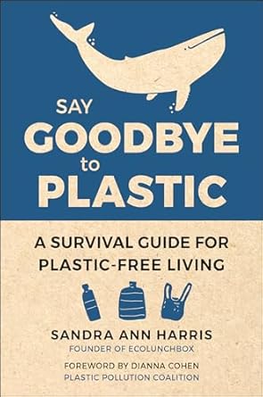 say goodbye to plastic a survival guide for plastic free living 1st edition sandra ann harris ,dianna cohen