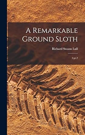 a remarkable ground sloth 3 pt 2 1st edition richard swann lull 1019248564, 978-1019248560