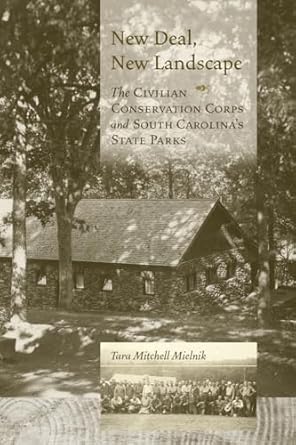 new deal new landscape the civilian conservation corps and south carolinas state parks 1st edition tara
