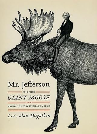 mr jefferson and the giant moose natural history in early america 1st edition lee alan dugatkin 0226169146,