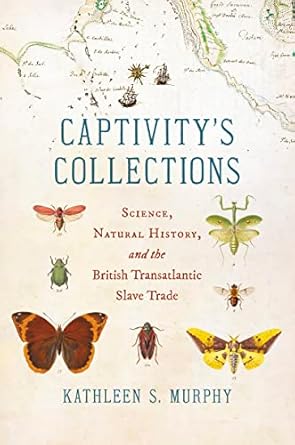 captivitys collections science natural history and the british transatlantic slave trade 1st edition kathleen