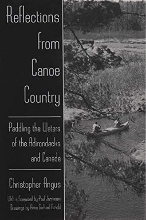 reflections from canoe country paddling the waters of the adirondacks and canada 1st edition chris angus